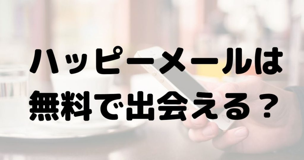 ハッピーメールは無料で出会える？