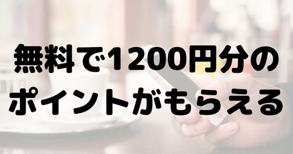 無料で1200円分のポイントがもらえる
